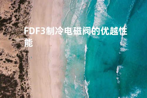 FDF-3制冷电磁阀的优越性能