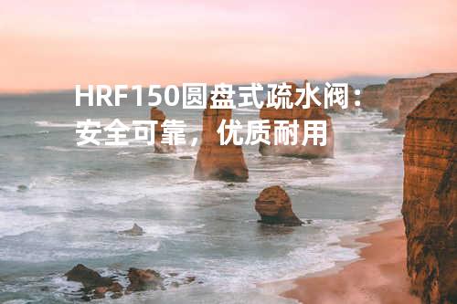 HRF150圆盘式疏水阀：安全可靠，优质耐用